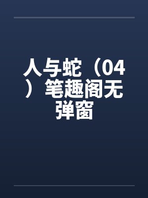 人与蛇(04)笔趣阁无弹窗