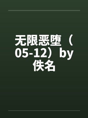 无限恶堕(05-12)by佚名