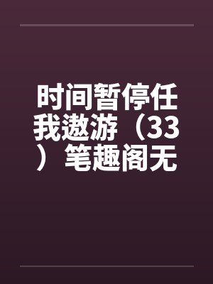 时间暂停任我遨游(33)笔趣阁无弹窗
