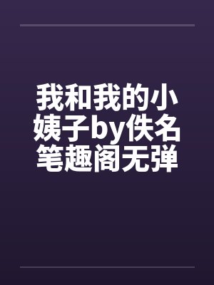 我和我的小姨子by佚名笔趣阁无弹窗
