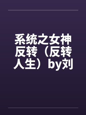 系统之女神反转(反转人生)by刘新宇陈西侠