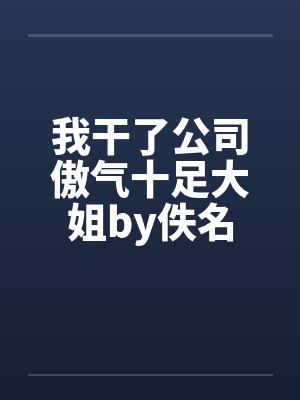 我干了公司傲气十足大姐by佚名
